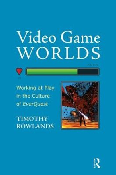 Video Game Worlds: Working at Play in the Culture of EverQuest by Timothy Rowlands