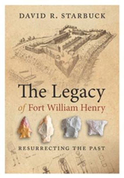 The Legacy of Fort William Henry - Resurrecting the Past by David Starbuck