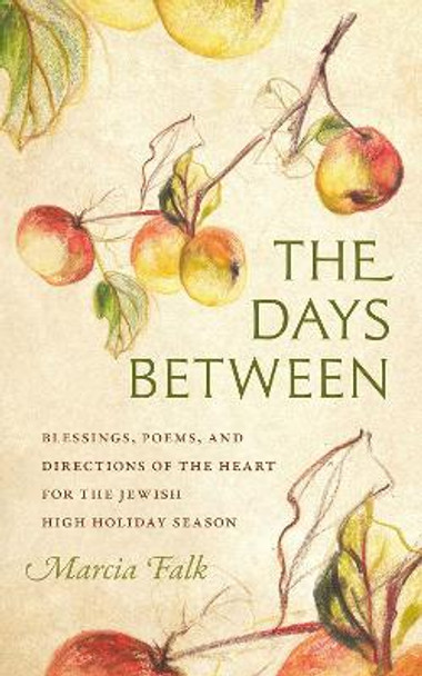 The Days Between - Blessings, Poems, and Directions of the Heart for the Jewish High Holiday Season by Marcia Falk