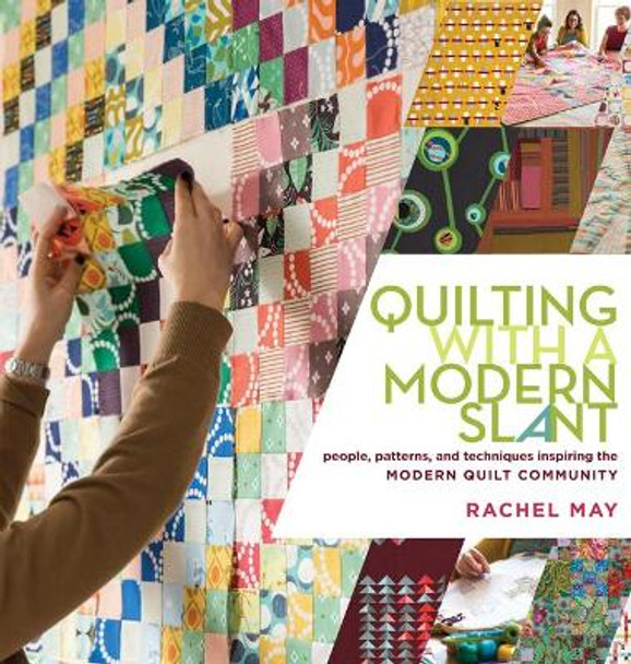 Quilting with a Modern Slant: People, Patterns, and Techniques Inspiring the Modern Quilt Community by Rachel May