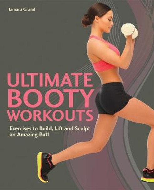 Ultimate Booty Workouts: Exercises to Build, Lift and Sculpt an Amazing Butt by Tamara Grand