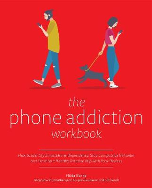 The Phone Addiction Workbook: How to Identify Smartphone Dependency, Stop Compulsive Behavior and Develop a Healthy Relationship with Your Devices by Hilda Burke