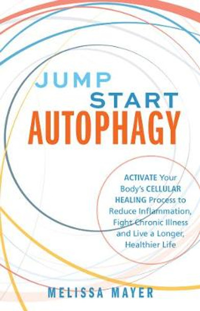 Jump Start Autophagy: Activate Your Body's Cellular Healing Process to Reduce Inflammation, Fight Chronic Illness and Live a Longer, Healt by Melissa Mayer