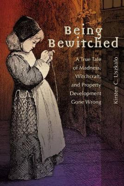 Being Bewitched: A True Tale of Madness, Witchcraft, and Property Development Gone Wrong by Kirsten C. Uszkalo