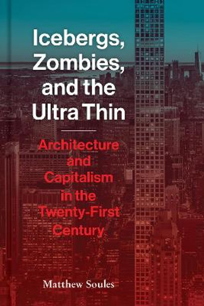 Icebergs, Zombies, and the Ultra-Thin: Architecture and Capitalism in the 21st Century by Matthew Soules