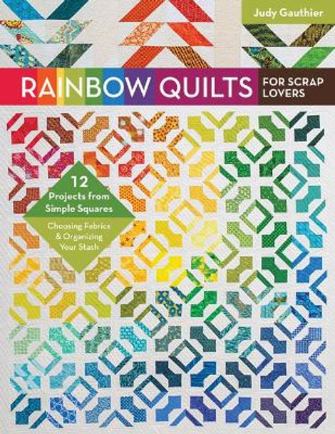 Rainbow Quilts for Scrap Lovers: 12 Projects from Simple Squares - Choosing Fabrics & Organizing Your Stash by Judy Gauthier