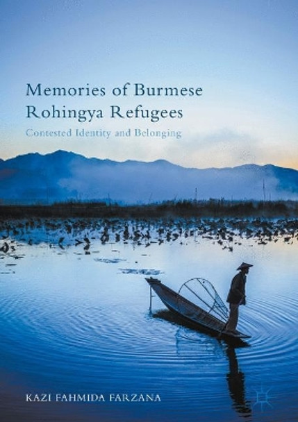 Memories of Burmese Rohingya Refugees: Contested Identity and Belonging by Kazi Fahmida Farzana 9781137586193