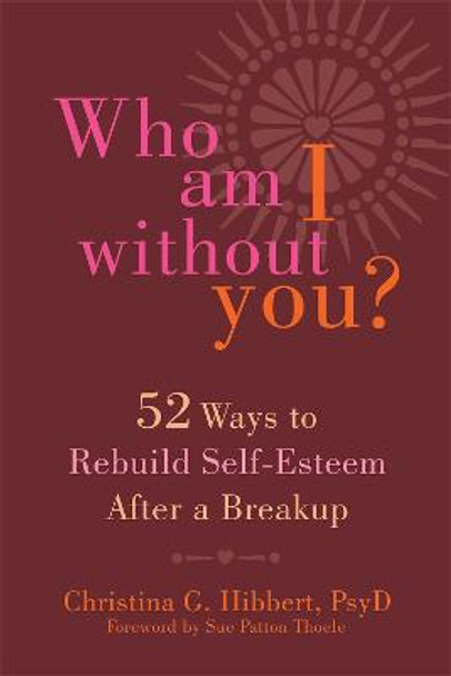 Who Am I Without You?: Fifty-Two Ways to Rebuild Self-Esteem After a Breakup by Christina G. Hibbert