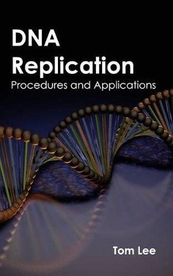 DNA Replication: Procedures and Applications by Professor Tom Lee 9781632391537