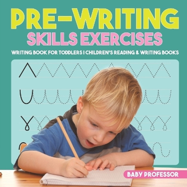 Pre-Writing Skills Exercises - Writing Book for Toddlers - Children's Reading & Writing Books by Baby Professor 9781541928619