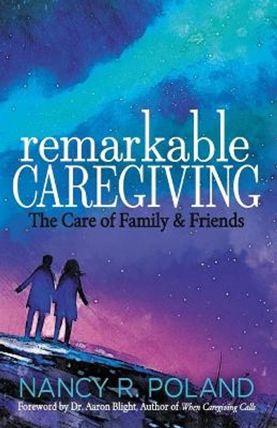 Remarkable Caregiving: The Care of Family and Friends by Nancy R. Poland