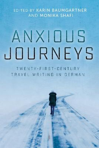 Anxious Journeys - Twenty-First-Century Travel Writing in German by Karin Baumgartner