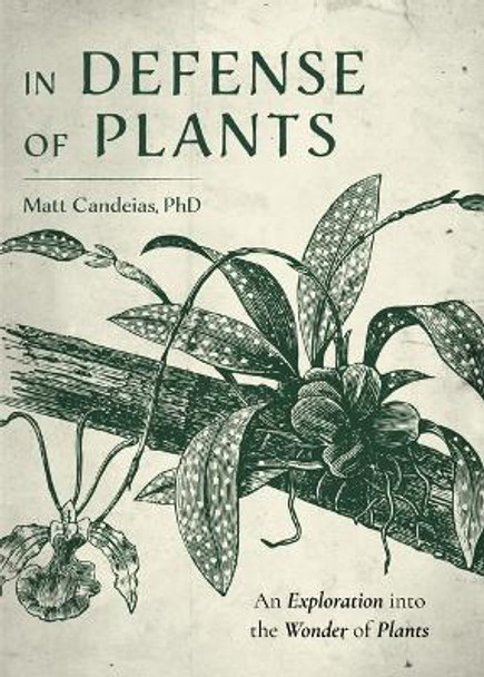 In Defense of Plants: An Exploration into the Wonder of Plants by PhD Matt Candeias