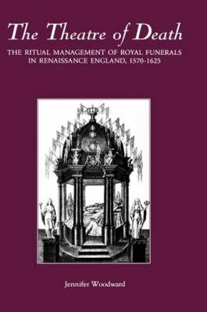 The Theatre of Death - The Ritual Management of Royal Funerals in Renaissance England, 1570-1625 by Jennifer Woodward