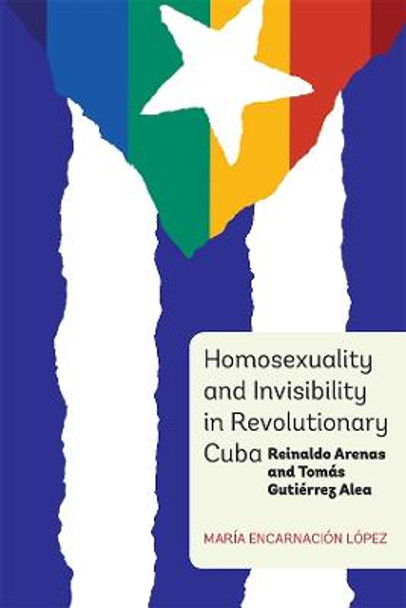 Homosexuality and Invisibility in Revolutionary - Reinaldo Arenas and Tomas Gutierrez Alea by Maria Encarnacion Lopez