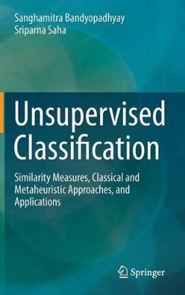 Unsupervised Classification: Similarity Measures, Classical and Metaheuristic Approaches, and Applications by Sanghamitra Bandyopadhyay 9783642324505