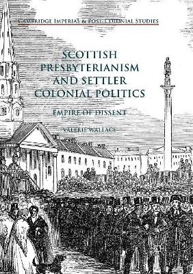 Scottish Presbyterianism and Settler Colonial Politics: Empire of Dissent by Valerie Wallace 9783319889436