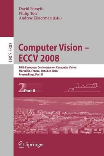 Computer Vision - ECCV 2008: 10th European Conference on Computer Vision, Marseille, France, October 12-18, 2008. Proceedings, Part II by David Forsyth 9783540886853
