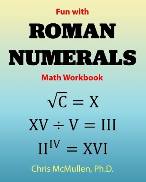 Fun with Roman Numerals Math Workbook by Chris McMullen 9781941691571
