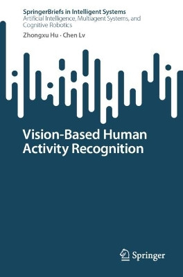 Vision-based Human Activity Recognition by Zhongxu Hu 9789811922893