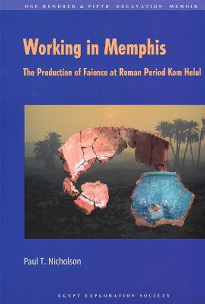 Working in Memphis: The Production of Faience at Roman Period Kom Helul by Paul T Nicholson
