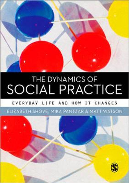 The Dynamics of Social Practice: Everyday Life and how it Changes by Elizabeth Shove