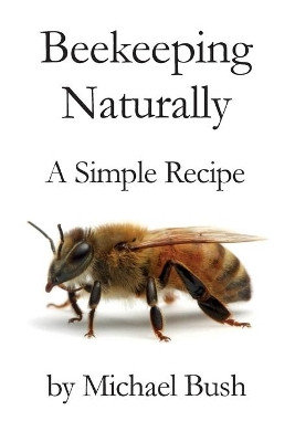 Beekeeping Naturally: A Simple Recipe by Michael Bush 9781614760733