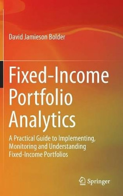 Fixed-Income Portfolio Analytics: A Practical Guide to Implementing, Monitoring and Understanding Fixed-Income Portfolios by David Jamieson Bolder 9783319126661