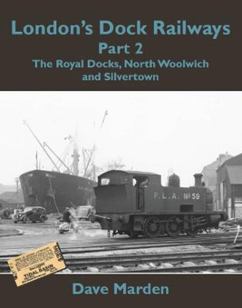 London's Dock Railways: Pt. 2: Royal Docks, North Woolwich and Silvertown by Dave Marden