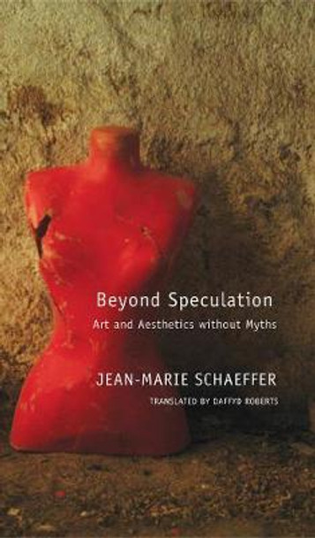 Beyond Speculation: Art and Aesthetics without Myths by Jean-Marie Schaeffer