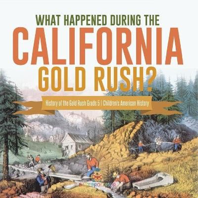What Happened During the California Gold Rush? History of the Gold Rush Grade 5 Children's American History by Baby Professor 9781541960442