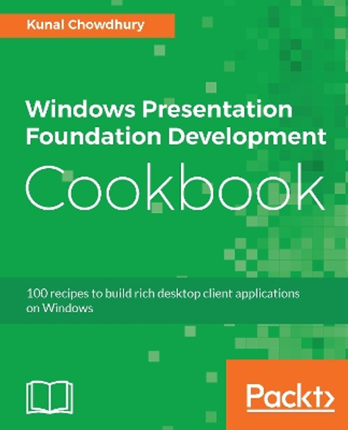 Windows Presentation Foundation Development Cookbook: 100 recipes to build rich desktop client applications on Windows by Kunal Chowdhury 9781788399807