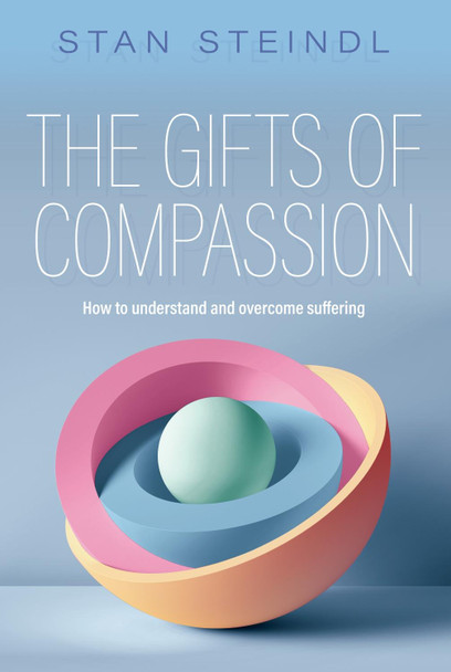 The Gifts of Compassion: How to understand and overcome suffering: 2020 by Stan Steindl