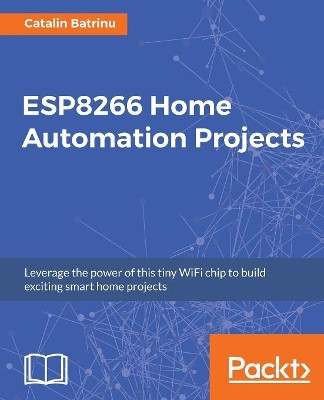 ESP8266 Home Automation Projects by Catalin Batrinu 9781787282629