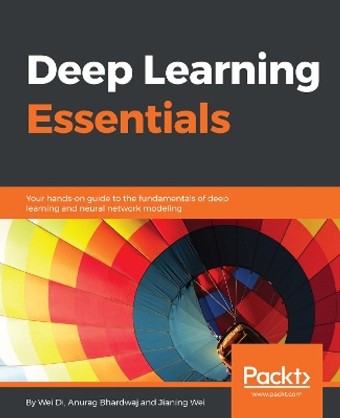 Deep Learning Essentials: Your hands-on guide to the fundamentals of deep learning and neural network modeling by Anurag Bhardwaj 9781785880360