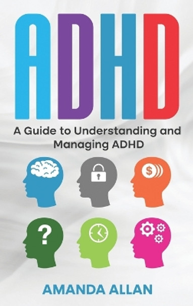 ADHD: A Guide to Understanding and Managing ADHD by Amanda Allan 9781960748300