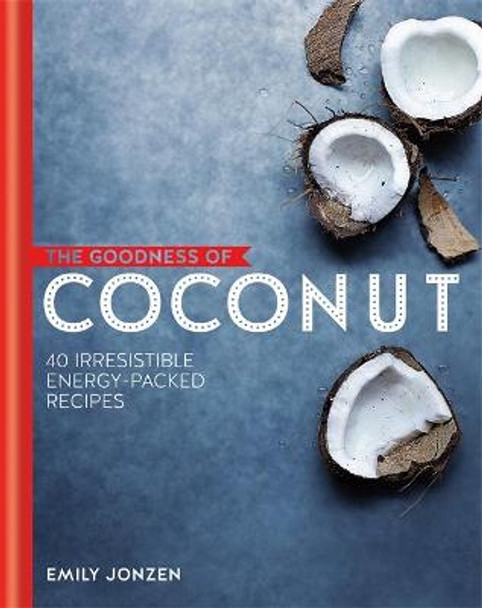The Goodness of Coconut: 40 Irresistible Energy-Packed Recipes by Emily Jonzen