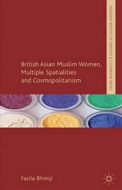 British Asian Muslim Women, Multiple Spatialities and Cosmopolitanism by Fazila Bhimji 9781137013866