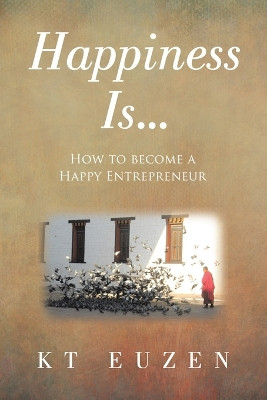 Happiness Is...: How to become a Happy Entrepreneur by Kt Euzen 9781665757560