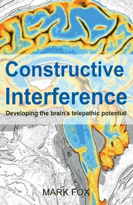 Constructive Interference: Developing the brain's telepathic potential by Mark Fox 9781913438043
