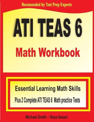 ATI TEAS 6 Math Workbook: Essential Learning Math Skills Plus Two Complete ATI TEAS 6 Math Practice Tests by Michael Smith 9781646122264