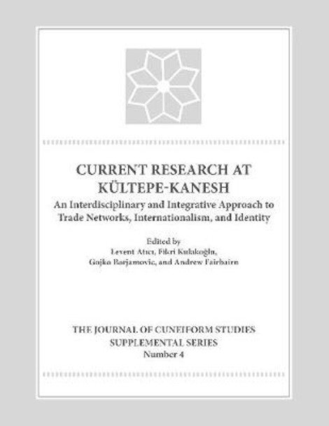 Current Research at Kueltepe/Kanesh: An Interdisciplinary and Integrative Approach to Trade Networks, Internationalism, and Identity by Levent Atici