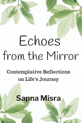 Echoes from the Mirror: Contemplative Reflections on Life's Journey by Sapna Misra 9798218438920