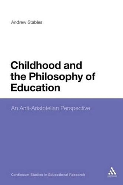 Childhood and the Philosophy of Education: An Anti-Aristotelian Perspective by Andrew Stables 9781441198334