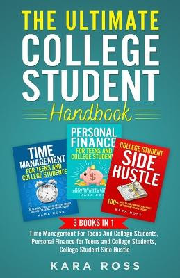 The Ultimate College Student Handbook: 3 In 1 - Time Management For Teens And College Students, Personal Finance for Teens and College Students, College Student Side Hustle by Kara Ross 9781088023549