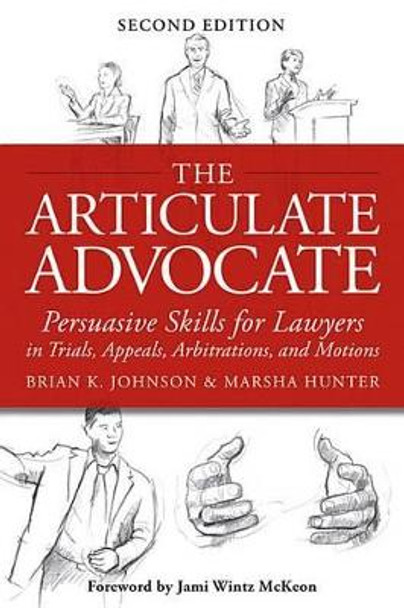 The Articulate Advocate: Persuasive Skills for Lawyers in Trials, Appeals, Arbitrations, and Motions by Brian K Johnson