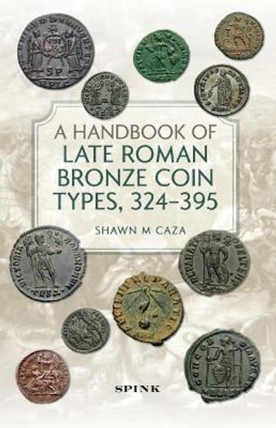 A Handbook of Late Roman Bronze Coin Types (324-395) by Shawn M Caza