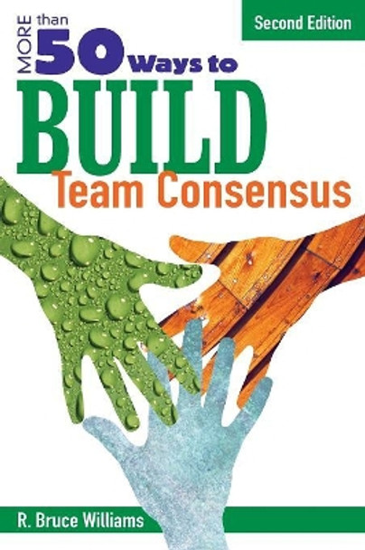 More Than 50 Ways to Build Team Consensus by R. Bruce Williams 9781412937115