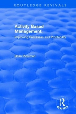 Activity Based Management: Improving Processes and Profitability by Brian Plowman 9781138701328