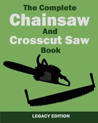 The Complete Chainsaw and Crosscut Saw Book (Legacy Edition): Saw Equipment, Technique, Use, Maintenance, And Timber Work by U S Forest Service 9781643890425